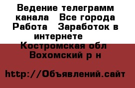 Ведение телеграмм канала - Все города Работа » Заработок в интернете   . Костромская обл.,Вохомский р-н